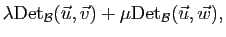 $\displaystyle \lambda\mathrm{Det}_{{\cal B}}(\vec{u},\vec{v})
+\mu\mathrm{Det}_{{\cal B}}(\vec{u},\vec{w}),$