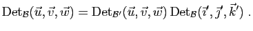 $\displaystyle \mathrm{Det}_{{\cal B}}(\vec u,\vec v,\vec w)=
\mathrm{Det}_{{\ca...
... u,\vec v,\vec w) 
\mathrm{Det}_{{\cal B}}(\vec\imath',\vec\jmath',\vec k')\;.$