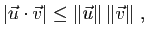 $\displaystyle \vert\vec{u}\cdot\vec{v}\vert \leq \Vert\vec{u}\Vert \Vert\vec{v}\Vert\;,$