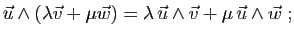 $\displaystyle \vec{u}\wedge
(\lambda\vec{v}+\mu\vec{w})
=\lambda 
\vec{u}\wedge\vec{v}
+\mu \vec{u}\wedge\vec{w}\;;
$