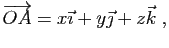 $\displaystyle \overrightarrow{OA} = x\vec{\imath}+
y\vec{\jmath}+z\vec{k}\;,
$