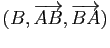 $ (B,\overrightarrow{AB},\overrightarrow{BA})$
