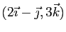 $ (2\vec{\imath}-\vec{\jmath},3\vec{k})$
