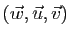 $ (\vec{w},\vec{u},\vec{v})$