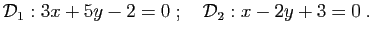 $\displaystyle {\cal D}_1:3x+5y-2=0\;;\quad {\cal D}_2:x-2y+3=0\;.
$