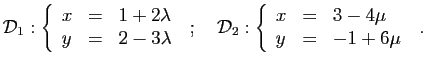 $\displaystyle {\cal D}_1:
\left
\{\begin{array}{lcl}
x&=&1+2\lambda\\
y&=&2-3\...
...2:
\left
\{\begin{array}{lcl}
x&=&3-4\mu\\
y&=&-1+6\mu
\end{array}\right.
\;.
$