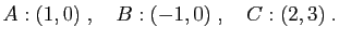 $\displaystyle A:(1,0)\;,\quad B:(-1,0)\;,\quad C:(2,3)\;.
$