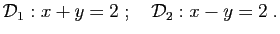 $\displaystyle {\cal D}_1:x+y=2\;;\quad {\cal D}_2:x-y=2\;.
$