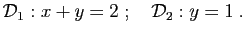 $\displaystyle {\cal D}_1:x+y=2\;;\quad {\cal D}_2:y=1\;.
$