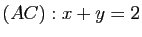 $ (AC) : x + y = 2$