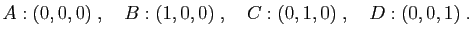 $\displaystyle A:(0,0,0)\;,\quad B:(1,0,0)\;,\quad C:(0,1,0)\;,\quad D:(0,0,1)\;.
$