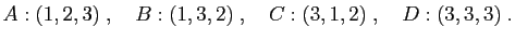 $\displaystyle A:(1,2,3)\;,\quad B:(1,3,2)\;,\quad C:(3,1,2)\;,\quad D:(3,3,3)\;.
$