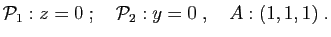 $\displaystyle {\cal P}_1: z=0
\;;\quad
{\cal P}_2: y=0
\;,\quad
A:(1,1,1)\;.
$