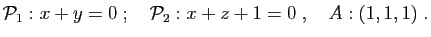 $\displaystyle {\cal P}_1: x+y=0
\;;\quad
{\cal P}_2: x+z+1=0
\;,\quad
A:(1,1,1)\;.
$