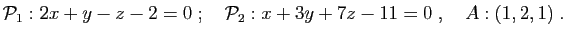 $\displaystyle {\cal P}_1: 2x+y-z-2=0
\;;\quad
{\cal P}_2: x+3y+7z-11=0
\;,\quad
A:(1,2,1)\;.
$