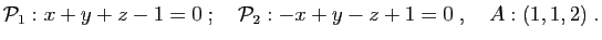 $\displaystyle {\cal P}_1: x+y+z-1=0
\;;\quad
{\cal P}_2: -x+y-z+1=0
\;,\quad
A:(1,1,2)\;.
$