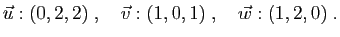 $\displaystyle \vec{u}:(0,2,2)
\;,\quad
\vec{v}:(1,0,1)
\;,\quad
\vec{w}:(1,2,0)\;.
$