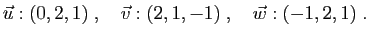 $\displaystyle \vec{u}:(0,2,1)
\;,\quad
\vec{v}:(2,1,-1)
\;,\quad
\vec{w}:(-1,2,1)\;.
$