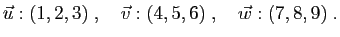 $\displaystyle \vec{u}:(1,2,3)
\;,\quad
\vec{v}:(4,5,6)
\;,\quad
\vec{w}:(7,8,9)\;.
$