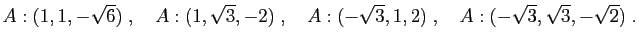 $\displaystyle A:(1,1,-\sqrt{6})\;,\quad A:(1,\sqrt{3},-2)\;,
\quad A:(-\sqrt{3},1,2)\;,\quad A:(-\sqrt{3},\sqrt{3},-\sqrt{2})\;.
$