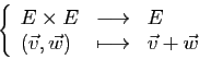 \begin{displaymath}
\left\{
\begin{array}{lcl}
E\times
E&\longrightarrow&E\\
(\vec{v},\vec{w})&\longmapsto&\vec{v}+
\vec{w}
\end{array}\right.
\end{displaymath}