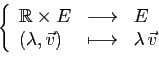 \begin{displaymath}
\left\{
\begin{array}{lcl}
\mathbb{R}\times E&\longrightarro...
...ambda,\vec{v})&\longmapsto&\lambda \vec{v}
\end{array}\right.
\end{displaymath}