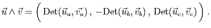 $\displaystyle \vec{u}\wedge\vec{v} =
\Big( \mathrm{Det}(\vec{u}_a,\vec{v_a}) ...
...hrm{Det}(\vec{u}_b,\vec{v}_b) , 
\mathrm{Det}(\vec{u}_c,\vec{v}_c) \Big)\;.
$