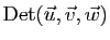 $\displaystyle \mathrm{Det}(\vec{u},\vec{v},\vec{w})$