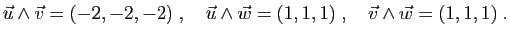$\displaystyle \vec u\wedge \vec v = (-2,-2,-2)\;,\quad
\vec u\wedge \vec w = (1,1,1)\;,\quad
\vec v\wedge \vec w = (1,1,1)\;.
$