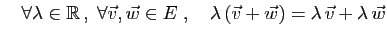 $ \quad\forall \lambda\in\mathbb{R} ,\;\forall
\vec{v},\vec{w}\in E\;,\quad
\lambda (\vec{v}+\vec{w})=
\lambda \vec{v}+\lambda \vec{w}$
