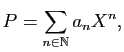 $\displaystyle P=\sum_{n\in\mathbb{N}}a_{n}X^{n},
$