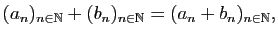 $\displaystyle (a_n)_{n \in\mathbb{N}}+(b_n)_{n\in\mathbb{N}}=(a_n+b_n)_{n\in\mathbb{N}},
$