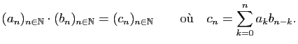 $\displaystyle (a_n)_{n\in\mathbb{N}}\cdot(b_n)_{n\in\mathbb{N}}=(c_n)_{n\in\mathbb{N}}\qquad\hbox{o\\lq u}\quad
c_n=\sum_{k=0}^na_kb_{n-k}.
$