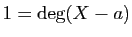$ 1=\deg(X-a)$
