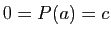 $ 0=P(a)=c$