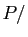 $ P/{}$