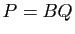 $ P=BQ$