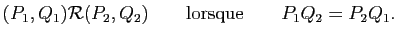 $\displaystyle (P_1,Q_1)\mathcal{R}(P_2,Q_2)\qquad{\rm lorsque}\qquad P_1Q_2=P_2Q_1.
$