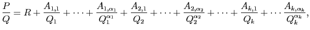 $\displaystyle \frac{P}{Q}=R+\frac{A_{1,1}}{Q_1}+\cdots+\frac{A_{1,\alpha_1}}{Q_...
...a_2}}+\cdots+
\frac{A_{k,1}}{Q_k}+\cdots\frac{A_{k,\alpha_k}}{Q_k^{\alpha_k}},
$
