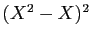 $ (X^2-X)^2$