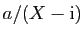 $ a/(X-\mathrm{i})$