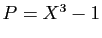 $ P=X^3-1$
