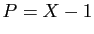 $ P=X-1$