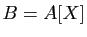 $ B=A[X]$