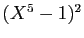$ (X^5-1)^2$