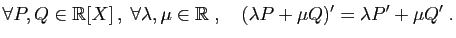 $\displaystyle \forall P,Q\in\mathbb{R}[X] ,\;\forall \lambda,\mu\in\mathbb{R}\;,\quad
(\lambda P+\mu Q)'=\lambda P'+\mu Q'\;.
$