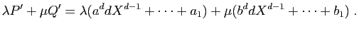 $\displaystyle \lambda P'+\mu Q'=
\lambda(a^d dX^{d-1}+\cdots+a_1)+
\mu (b^d dX^{d-1}+\cdots+b_1)\;.
$