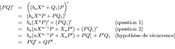 \begin{displaymath}
\begin{array}{lcll}
(PQ)'&=&\Big((b_nX^n+Q_1)P\Big)'&\\
&=&...
...box{(hypoth\\lq ese
de r\'ecurrence)}\\
&=&PQ'+QP'\;.
\end{array}\end{displaymath}