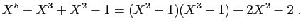 $\displaystyle X^5-X^3+X^2-1=(X^2-1)(X^3-1)+2X^2-2\;.
$