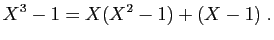 $\displaystyle X^3-1=X(X^2-1)+(X-1)\;.
$